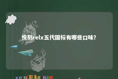 悦刻relx五代国标有哪些口味	
？ 